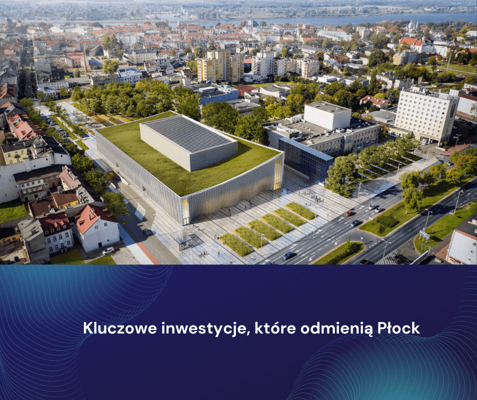 kluczowe inwestycje, które odmienią Płock
